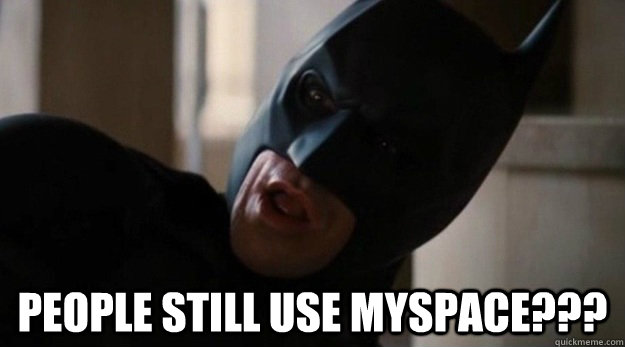  People still use myspace???  Shocked Batman