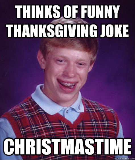 thinks of funny thanksgiving joke christmastime  Bad Luck Brian