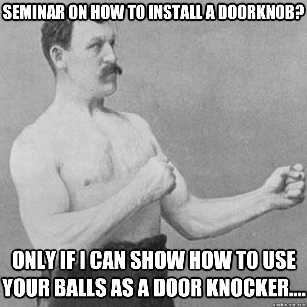 Seminar on how to install a doorknob? Only if I can show how to use your balls as a door knocker....  overly manly man