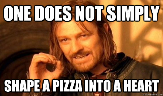 One does not simply shape a pizza into a heart  onedoesnot