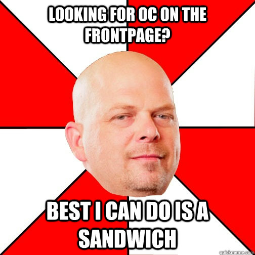 looking for OC on the frontpage? Best I can do is a sandwich   