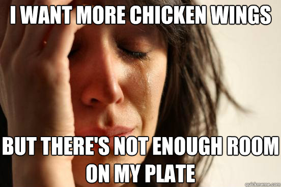 i want more chicken wings but there's not enough room on my plate   First World Problems