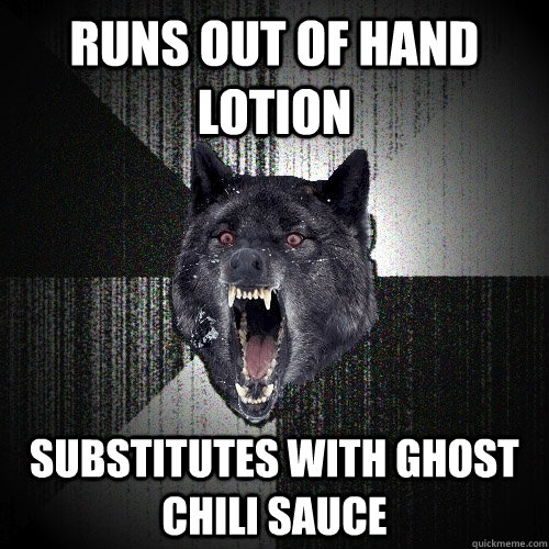 runs out of hand lotion Substitutes with ghost chili sauce  Insanity Wolf