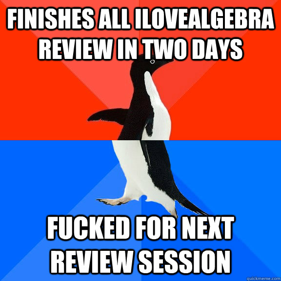 Finishes all Ilovealgebra review in two days Fucked for next review session  Socially Awesome Awkward Penguin