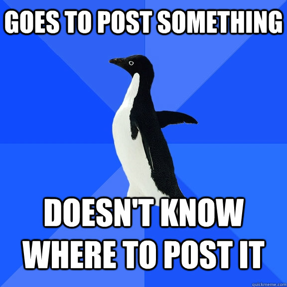 Goes to post something doesn't know where to post it  Socially Awkward Penguin