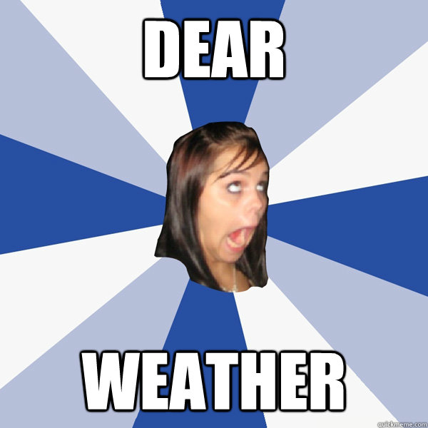 dear  weather  Annoying Facebook Girl