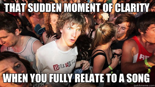 That sudden moment of clarity when you fully relate to a song   Sudden Clarity Clarence