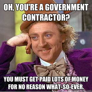 Oh, You're a government contractor? you must get paid lots of money for no reason what-so-ever. - Oh, You're a government contractor? you must get paid lots of money for no reason what-so-ever.  Creepy Wonka