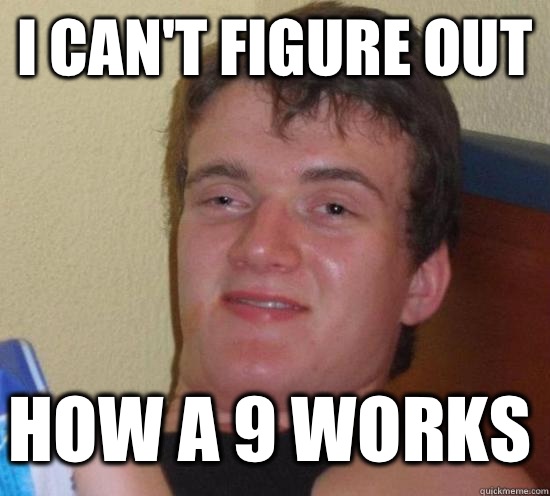 I CAN'T FIGURE OUT How a 9 works  10 Guy