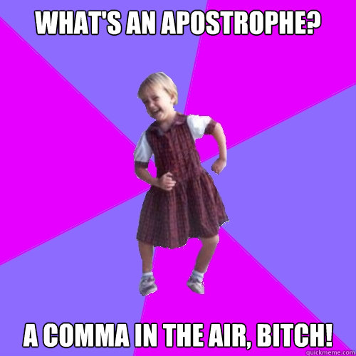 What's an apostrophe? A comma in the air, bitch!  Socially awesome kindergartener