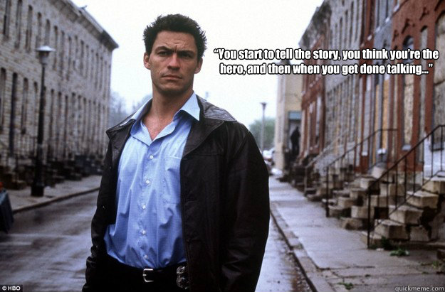 “You start to tell the story, you think you’re the hero, and then when you get done talking…” - “You start to tell the story, you think you’re the hero, and then when you get done talking…”  McNultys Greatest Quote