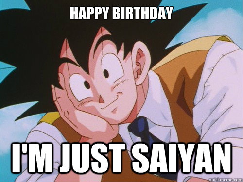 happy birthday i'm just saiyan  