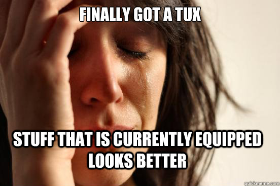 Finally got a tux Stuff that is currently equipped looks better - Finally got a tux Stuff that is currently equipped looks better  FirstWorldProblems