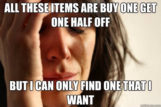 All these items are buy one get one half off but i can only find one that i want  First World Problems