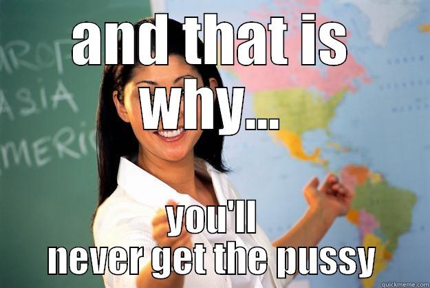 AND THAT IS WHY... YOU'LL NEVER GET THE PUSSY Unhelpful High School Teacher