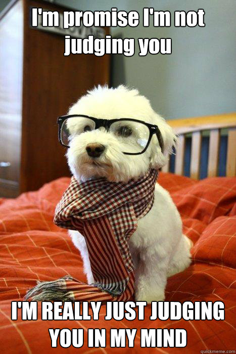 I'm promise I'm not judging you I'M REALLY JUST JUDGING YOU IN MY MIND  Hipster Dog