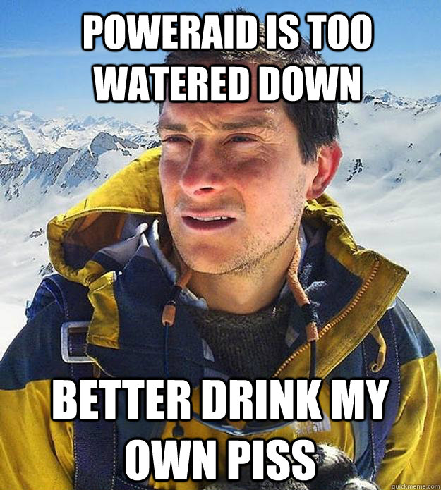 Poweraid is too watered down  better drink my own piss  