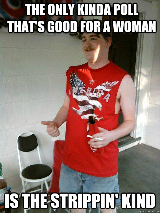 The only kinda poll that's good for a woman Is the strippin' kind  Redneck Randal