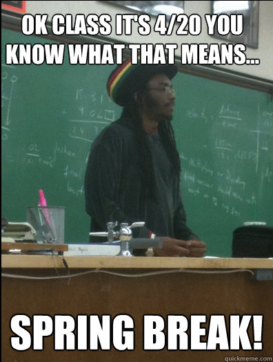 Ok class it's 4/20 you know what that means... Spring break!  Rasta Science Teacher