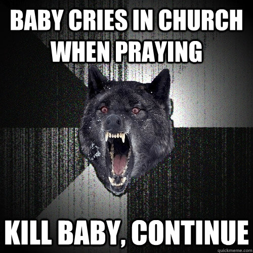 baby cries in church when praying kill baby, continue  Insanity Wolf