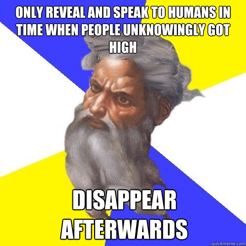only reveal and speak to humans in time when people unknowingly got high disappear afterwards  Advice God