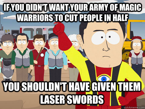 if you didn't want your army of magic warriors to cut people in half You shouldn't have given them laser swords  Captain Hindsight