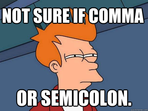 Not sure if comma or semicolon.  Futurama Fry