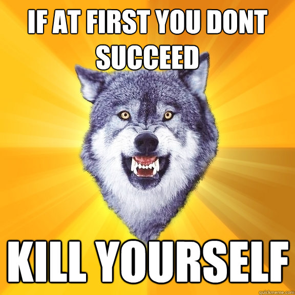 if at first you dont succeed kill yourself - if at first you dont succeed kill yourself  Courage Wolf