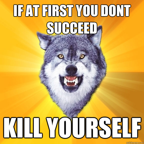 if at first you dont succeed kill yourself  Courage Wolf