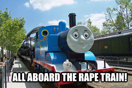 ALL ABOARD THE RAPE TRAIN!  Tomas el trencito viola gente y mata barcos