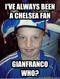 I'VE ALWAYS BEEN A CHELSEA FAN GIANFRANCO WHO?  