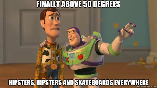 Finally above 50 degrees Hipsters, hipsters and skateboards everywhere  Everywhere