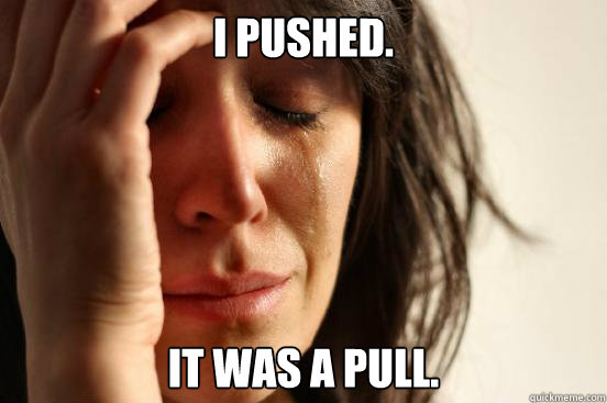 I pushed. It was a pull.  First World Problems
