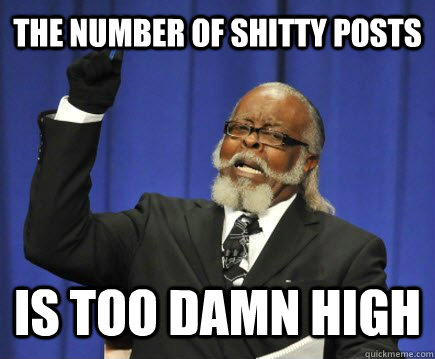the number of shitty posts is too damn high  Too Damn High