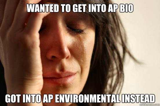 Wanted to get into ap bio got into ap environmental instead  First World Problems