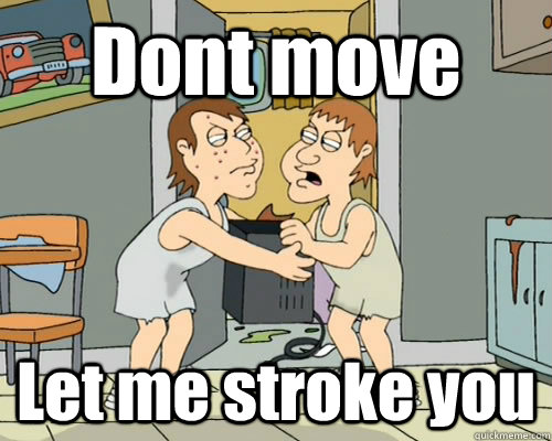 Dont move Let me stroke you - Dont move Let me stroke you  Family Guy Sony