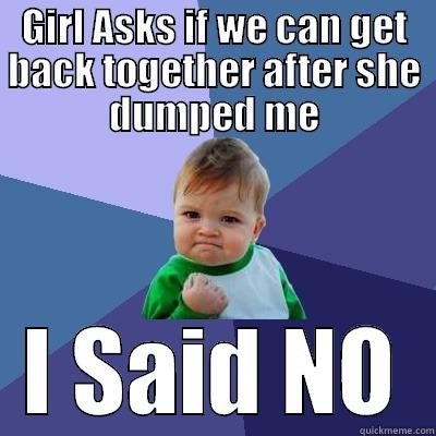 GIRL ASKS IF WE CAN GET BACK TOGETHER AFTER SHE DUMPED ME I SAID NO Success Kid