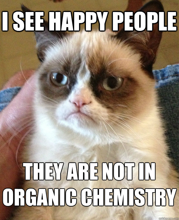 i see happy people they are not in organic chemistry  Grumpy Cat
