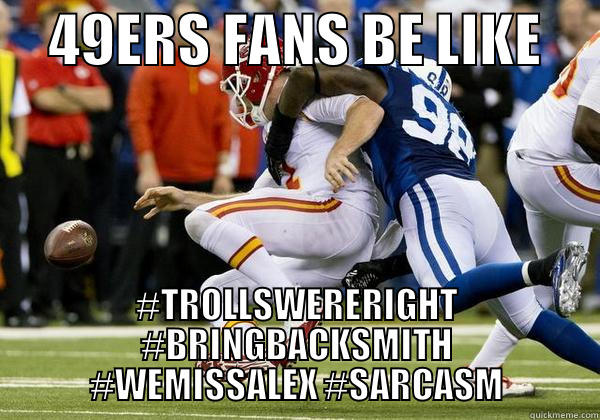     49ERS FANS BE LIKE      #TROLLSWERERIGHT #BRINGBACKSMITH #WEMISSALEX #SARCASM Misc