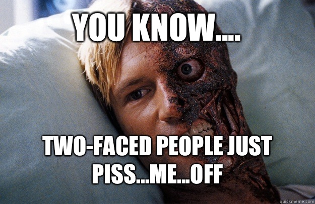 You know.... Two-faced people just piss...me...off  