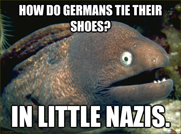 how do germans tie their shoes? in little nazis.  Bad Joke Eel