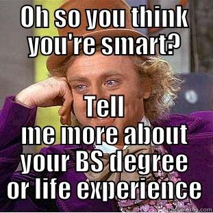 OH SO YOU THINK YOU'RE SMART? TELL ME MORE ABOUT YOUR BS DEGREE OR LIFE EXPERIENCE Condescending Wonka