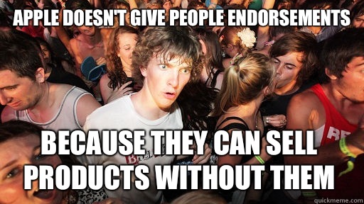 Apple doesn't give people endorsements Because they can sell products without them   Sudden Clarity Clarence