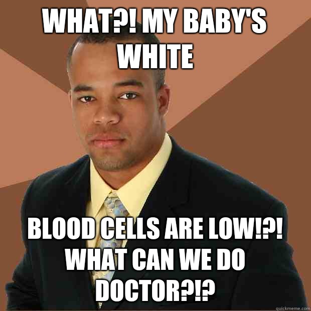 What?! My baby's white Blood cells are low!?! What can we do doctor?!? - What?! My baby's white Blood cells are low!?! What can we do doctor?!?  Successful Black Man