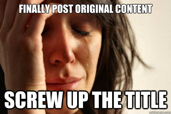 Finally post original content  screw up the title   FirstWorldProblems