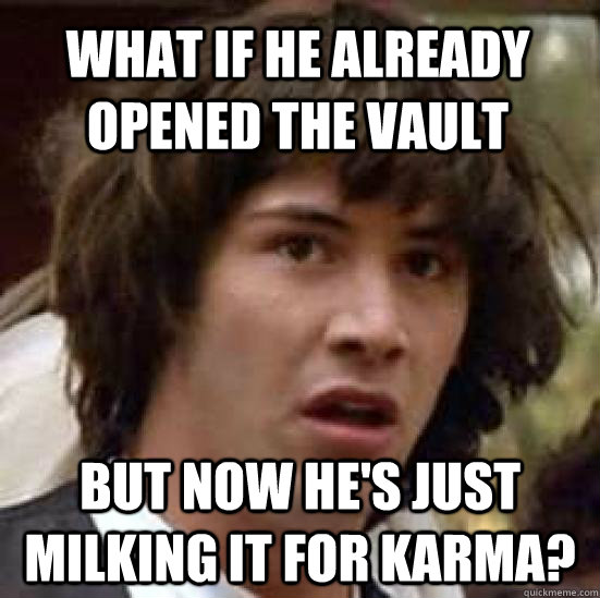 What if he already opened the vault but now he's just milking it for karma? - What if he already opened the vault but now he's just milking it for karma?  conspiracy keanu