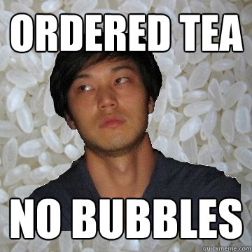 Ordered Tea No bubbles  Angry Asian