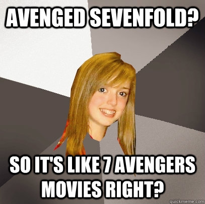 avenged sevenfold? so it's like 7 avengers movies right?  Musically Oblivious 8th Grader