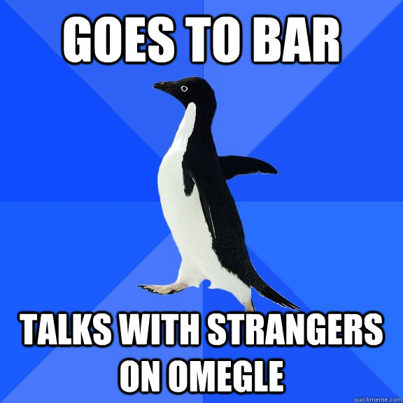 Goes to bar talks with strangers on omegle  Socially Awkward Penguin