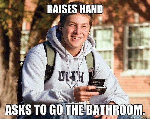 Raises Hand Asks to go the bathroom. - Raises Hand Asks to go the bathroom.  College Freshman